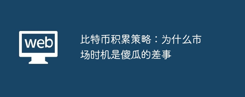 比特币积累策略:为什么市场时机是傻瓜的差事